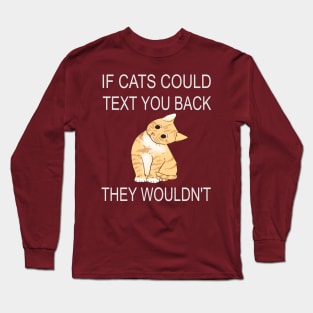 If Cats Could Text You Back - They Wouldn't Long Sleeve T-Shirt